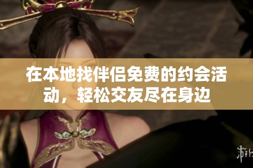在本地找伴侣免费的约会活动，轻松交友尽在身边