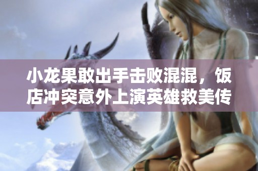 小龙果敢出手击败混混，饭店冲突意外上演英雄救美传奇之战
