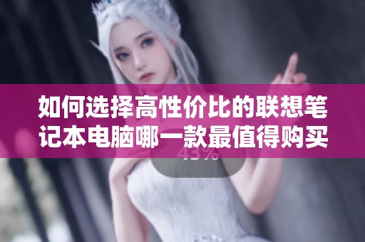 如何选择高性价比的联想笔记本电脑哪一款最值得购买建议与分析