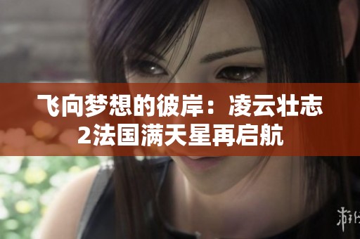 飞向梦想的彼岸：凌云壮志2法国满天星再启航