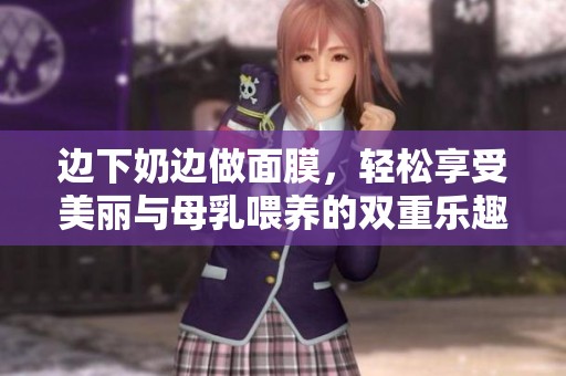 边下奶边做面膜，轻松享受美丽与母乳喂养的双重乐趣