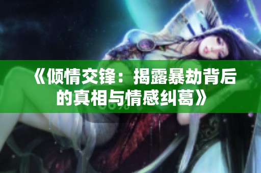 《倾情交锋：揭露暴劫背后的真相与情感纠葛》