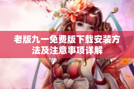 老版九一免费版下载安装方法及注意事项详解