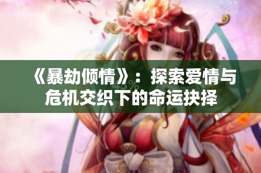 《暴劫倾情》：探索爱情与危机交织下的命运抉择