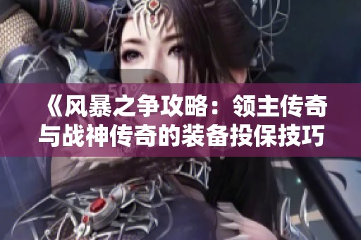 《风暴之争攻略：领主传奇与战神传奇的装备投保技巧全解析》
