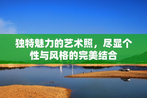 独特魅力的艺术照，尽显个性与风格的完美结合