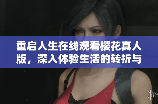 重启人生在线观看樱花真人版，深入体验生活的转折与成长