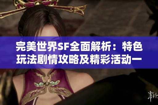 完美世界SF全面解析：特色玩法剧情攻略及精彩活动一网打尽