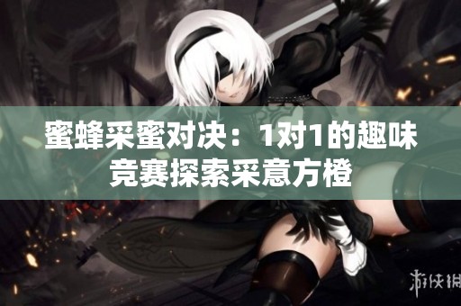 蜜蜂采蜜对决：1对1的趣味竞赛探索采意方橙