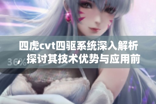 四虎cvt四驱系统深入解析，探讨其技术优势与应用前景