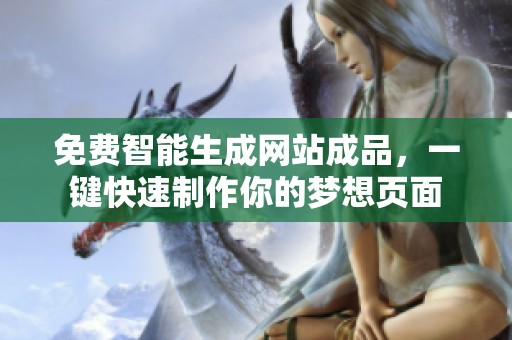 免费智能生成网站成品，一键快速制作你的梦想页面