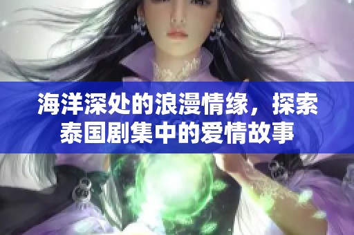 海洋深处的浪漫情缘，探索泰国剧集中的爱情故事