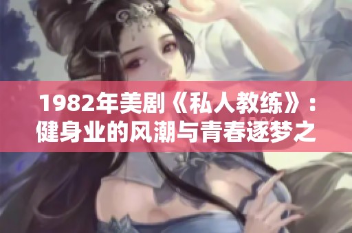 1982年美剧《私人教练》：健身业的风潮与青春逐梦之旅