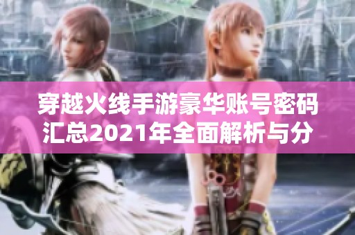 穿越火线手游豪华账号密码汇总2021年全面解析与分享体验