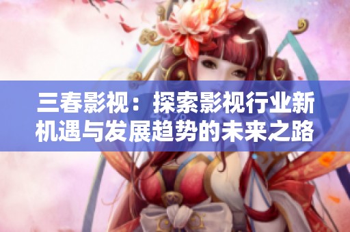 三春影视：探索影视行业新机遇与发展趋势的未来之路