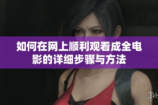 如何在网上顺利观看成全电影的详细步骤与方法