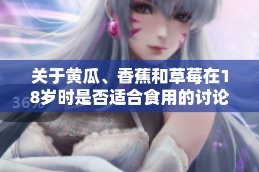 关于黄瓜、香蕉和草莓在18岁时是否适合食用的讨论