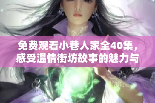 免费观看小巷人家全40集，感受温情街坊故事的魅力与感动