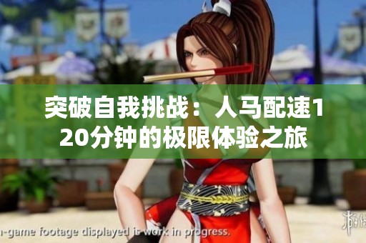 突破自我挑战：人马配速120分钟的极限体验之旅