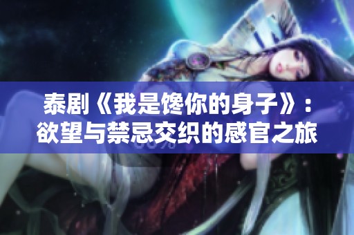 泰剧《我是馋你的身子》：欲望与禁忌交织的感官之旅