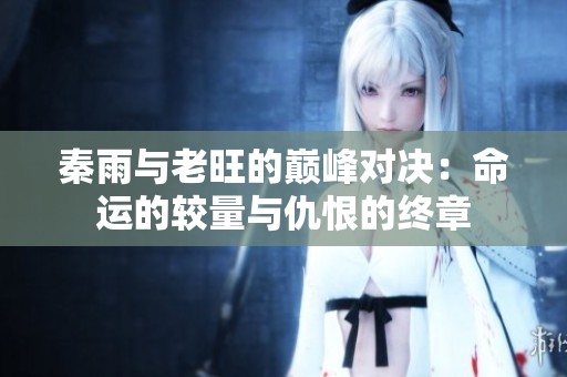 秦雨与老旺的巅峰对决：命运的较量与仇恨的终章