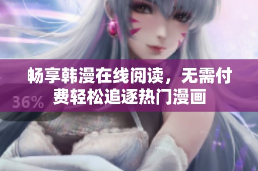 畅享韩漫在线阅读，无需付费轻松追逐热门漫画