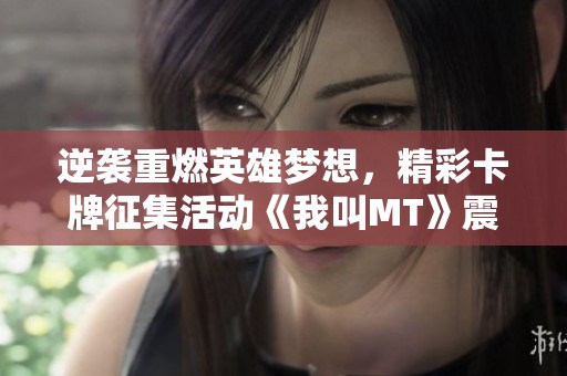逆袭重燃英雄梦想，精彩卡牌征集活动《我叫MT》震撼开启等你来战！