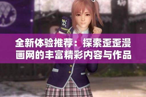 全新体验推荐：探索歪歪漫画网的丰富精彩内容与作品