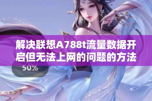解决联想A788t流量数据开启但无法上网的问题的方法与技巧分享