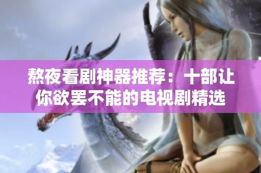 熬夜看剧神器推荐：十部让你欲罢不能的电视剧精选