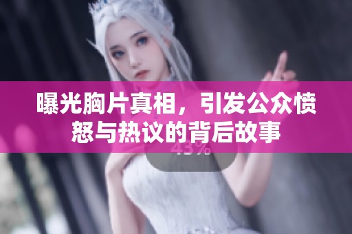 曝光胸片真相，引发公众愤怒与热议的背后故事