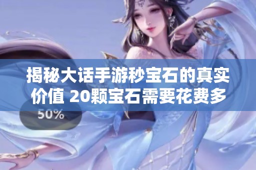 揭秘大话手游秒宝石的真实价值 20颗宝石需要花费多少钱呢