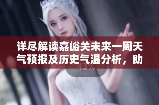 详尽解读嘉峪关未来一周天气预报及历史气温分析，助你规划完美旅行活动