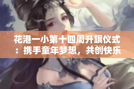 花港一小第十四周升旗仪式：携手童年梦想，共创快乐成长新篇章