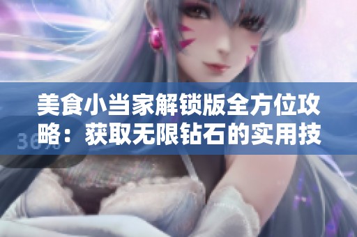 美食小当家解锁版全方位攻略：获取无限钻石的实用技巧与策略分享