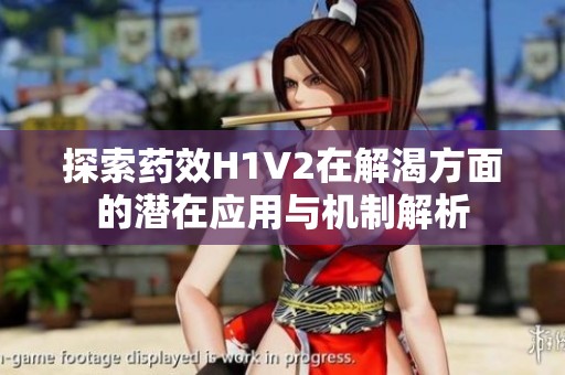 探索药效H1V2在解渴方面的潜在应用与机制解析