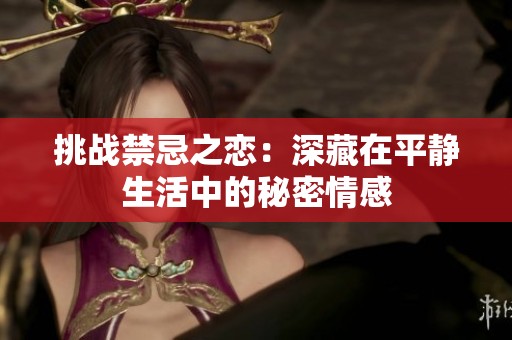 挑战禁忌之恋：深藏在平静生活中的秘密情感