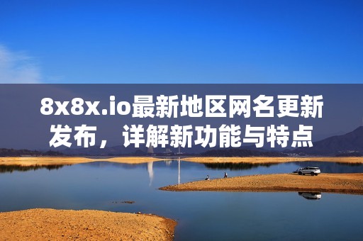 8x8x.io最新地区网名更新发布，详解新功能与特点
