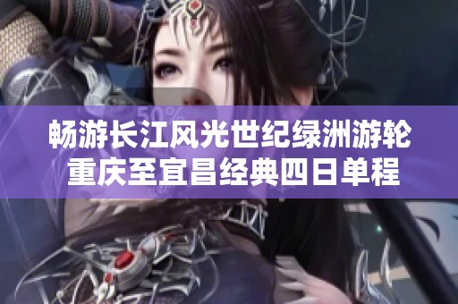 畅游长江风光世纪绿洲游轮 重庆至宜昌经典四日单程探秘之旅
