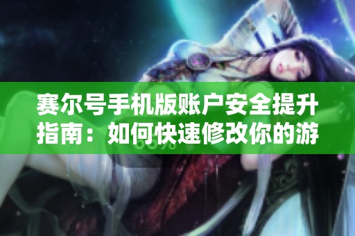 赛尔号手机版账户安全提升指南：如何快速修改你的游戏密码