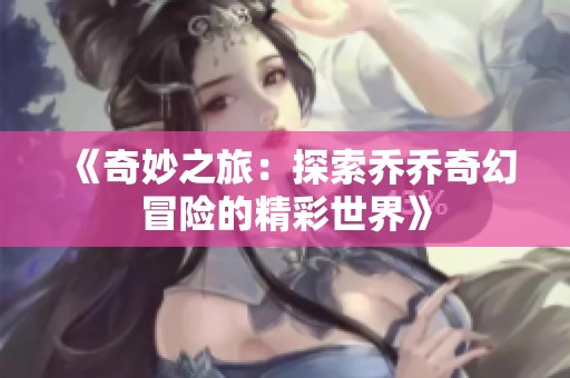 《奇妙之旅：探索乔乔奇幻冒险的精彩世界》