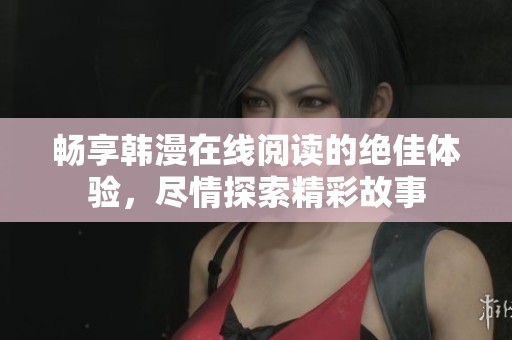 畅享韩漫在线阅读的绝佳体验，尽情探索精彩故事