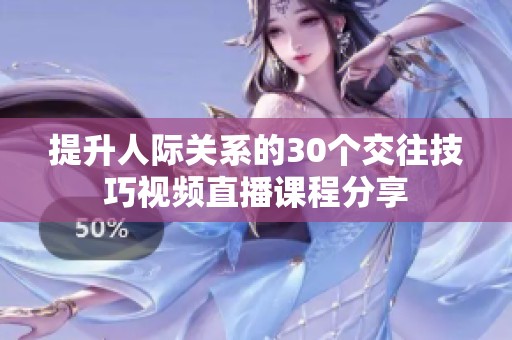 提升人际关系的30个交往技巧视频直播课程分享