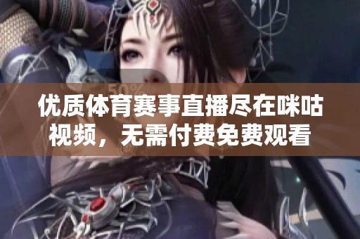优质体育赛事直播尽在咪咕视频，无需付费免费观看