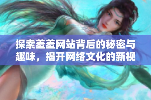 探索羞羞网站背后的秘密与趣味，揭开网络文化的新视角