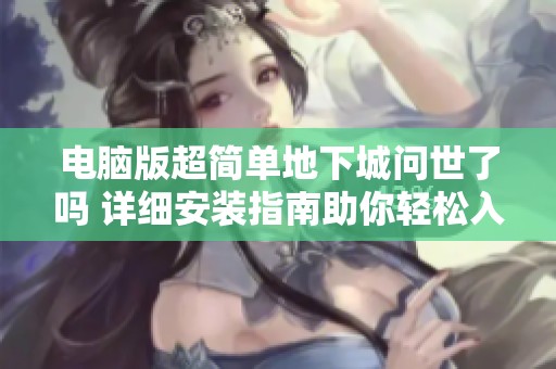 电脑版超简单地下城问世了吗 详细安装指南助你轻松入门游戏世界