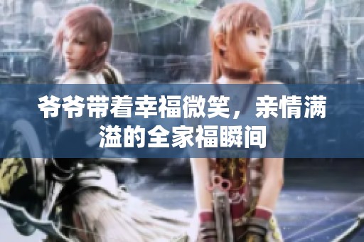 爷爷带着幸福微笑，亲情满溢的全家福瞬间