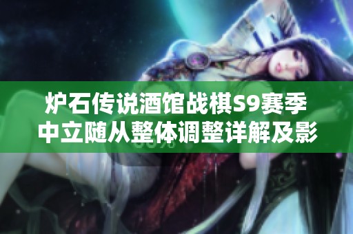 炉石传说酒馆战棋S9赛季中立随从整体调整详解及影响分析