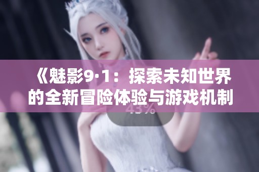 《魅影9·1：探索未知世界的全新冒险体验与游戏机制》