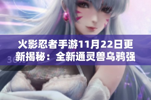 火影忍者手游11月22日更新揭秘：全新通灵兽乌鸦强势登场引发玩家热潮